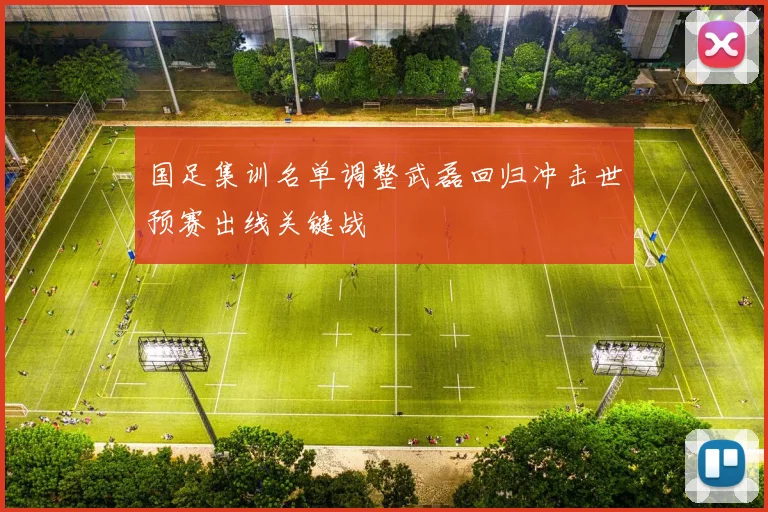 国足集训名单调整武磊回归冲击世预赛出线关键战