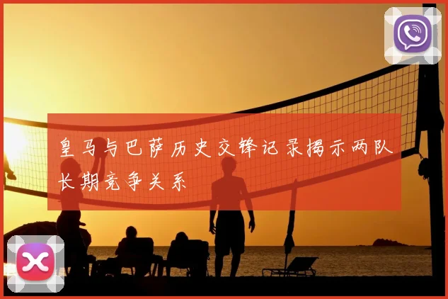 皇马与巴萨历史交锋记录揭示两队长期竞争关系