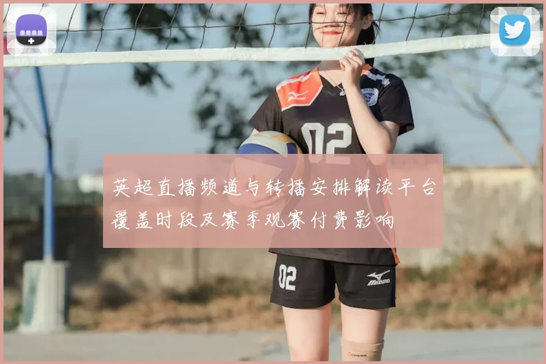 英超直播频道与转播安排解读平台覆盖时段及赛季观赛付费影响