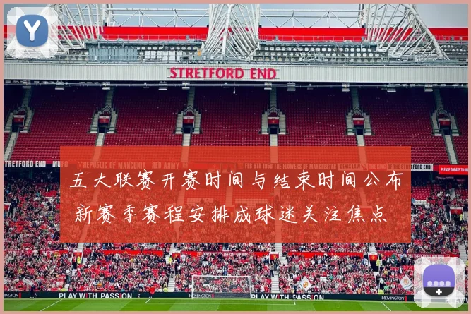 五大联赛开赛时间与结束时间公布 新赛季赛程安排成球迷关注焦点