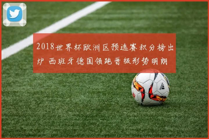 2018世界杯欧洲区预选赛积分榜出炉 西班牙德国领跑晋级形势明朗