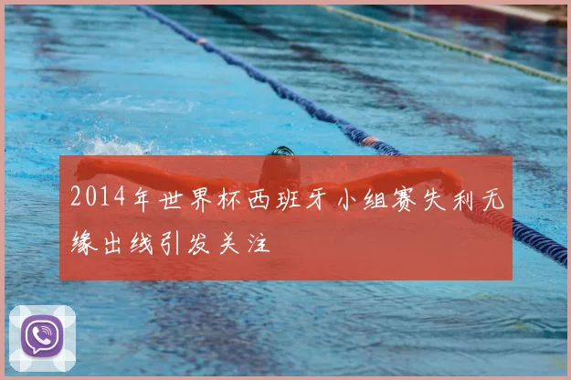 2014年世界杯西班牙小组赛失利无缘出线引发关注