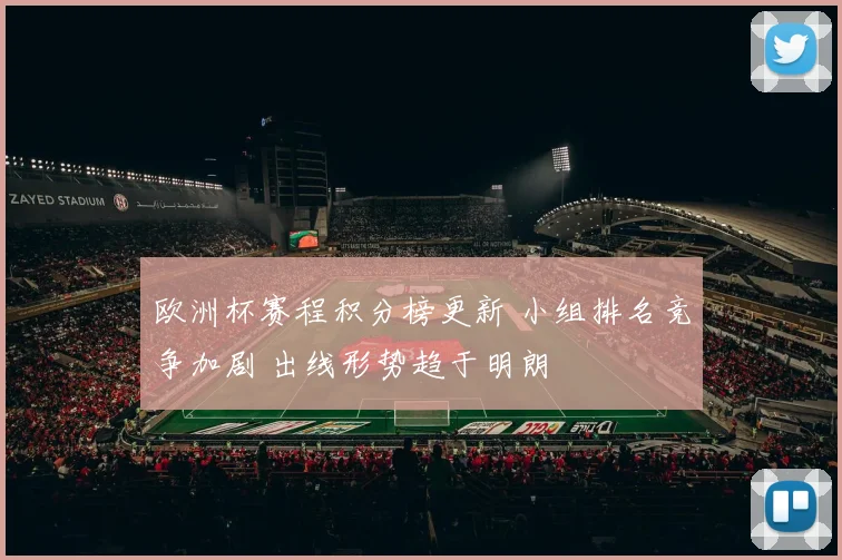 欧洲杯赛程积分榜更新 小组排名竞争加剧 出线形势趋于明朗