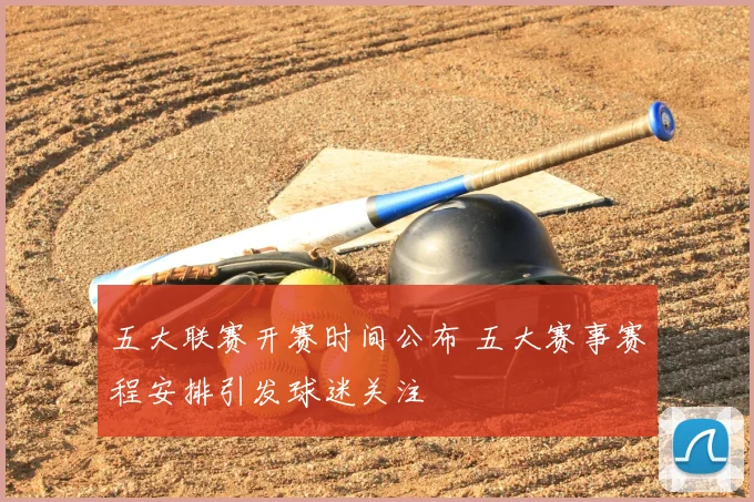 五大联赛开赛时间公布 五大赛事赛程安排引发球迷关注