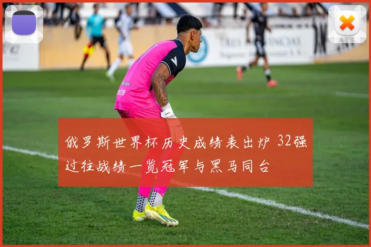 俄罗斯世界杯历史成绩表出炉 32强过往战绩一览冠军与黑马同台