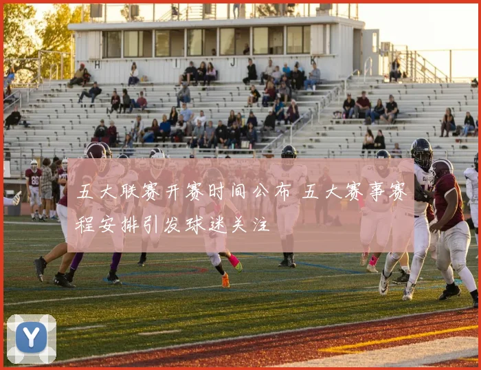 五大联赛开赛时间公布 五大赛事赛程安排引发球迷关注