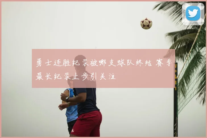 勇士连胜纪录被哪支球队终结 赛季最长纪录止步引关注