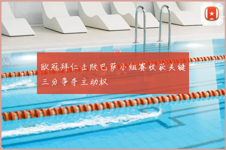 欧冠拜仁击败巴萨小组赛收获关键三分争夺主动权