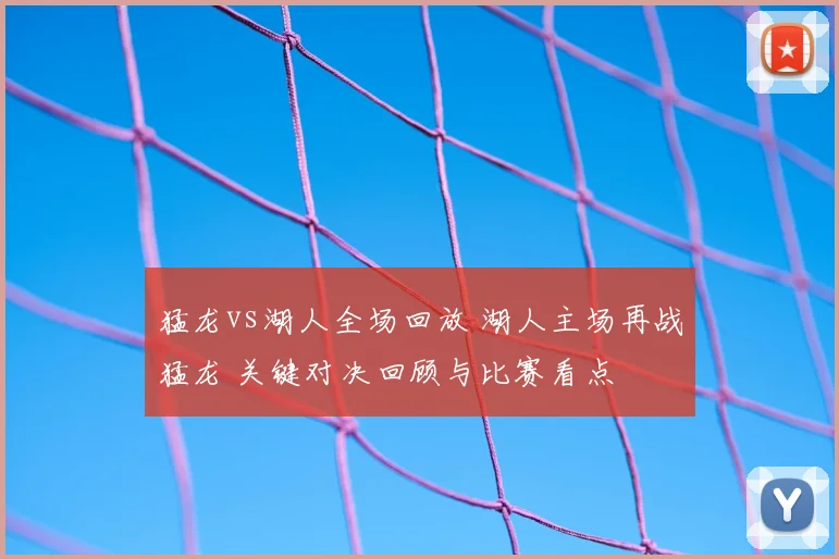 猛龙vs湖人全场回放 湖人主场再战猛龙 关键对决回顾与比赛看点