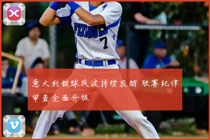 意大利假球风波持续发酵 联赛纪律审查全面升级