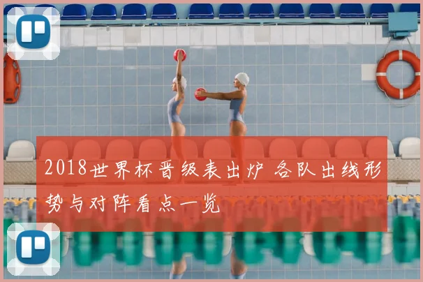 2018世界杯晋级表出炉 各队出线形势与对阵看点一览