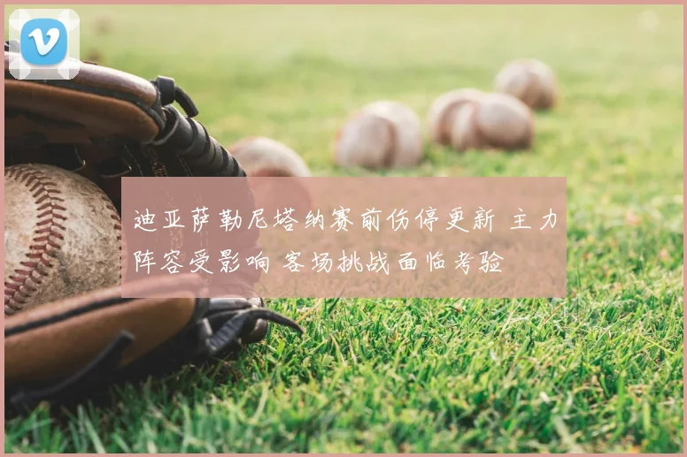 迪亚萨勒尼塔纳赛前伤停更新 主力阵容受影响 客场挑战面临考验
