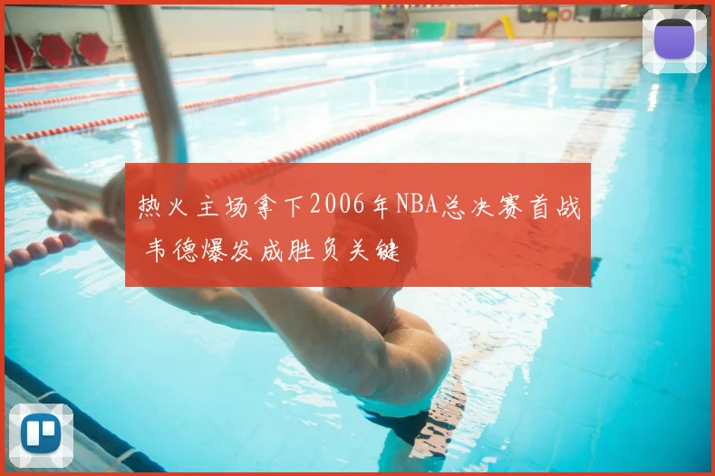 热火主场拿下2006年NBA总决赛首战 韦德爆发成胜负关键