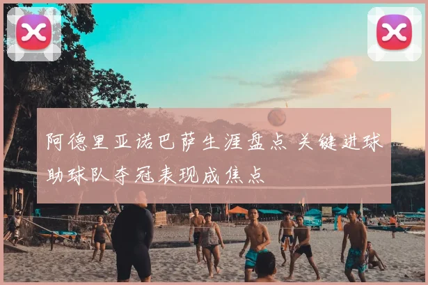 阿德里亚诺巴萨生涯盘点 关键进球助球队夺冠表现成焦点