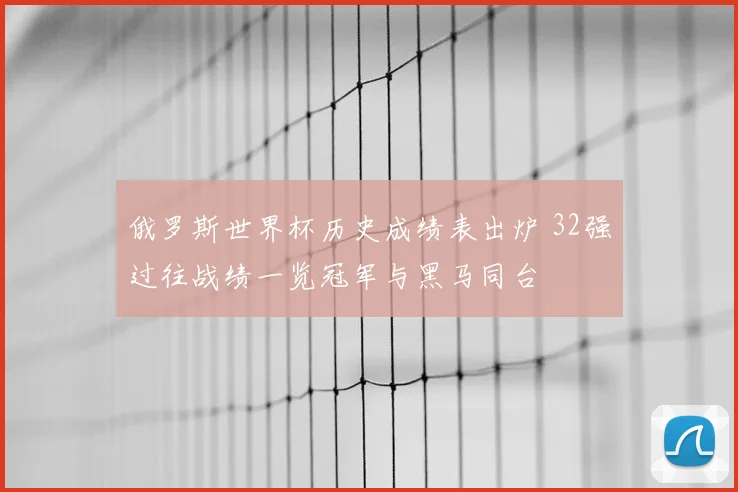 俄罗斯世界杯历史成绩表出炉 32强过往战绩一览冠军与黑马同台
