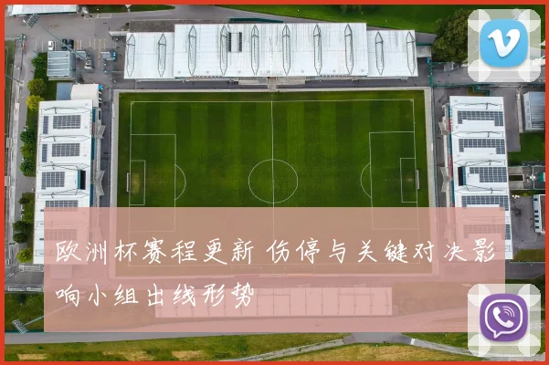欧洲杯赛程更新 伤停与关键对决影响小组出线形势