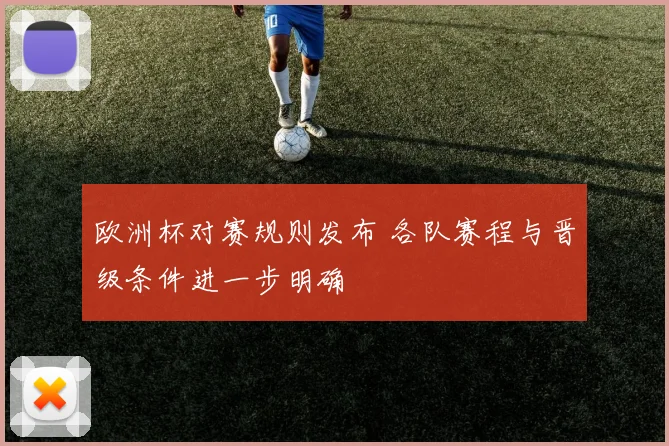 欧洲杯对赛规则发布 各队赛程与晋级条件进一步明确