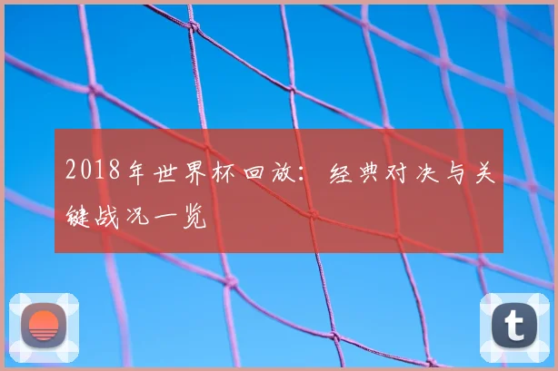 2018年世界杯回放：经典对决与关键战况一览