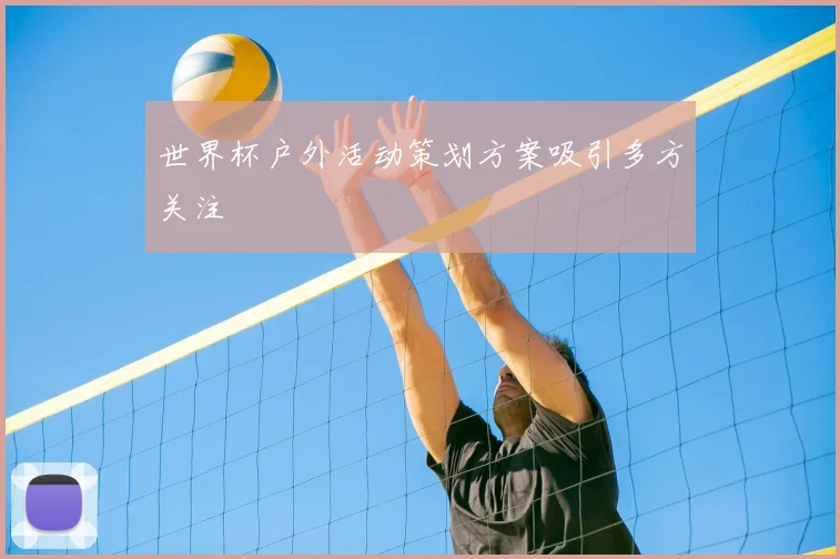 世界杯户外活动策划方案吸引多方关注