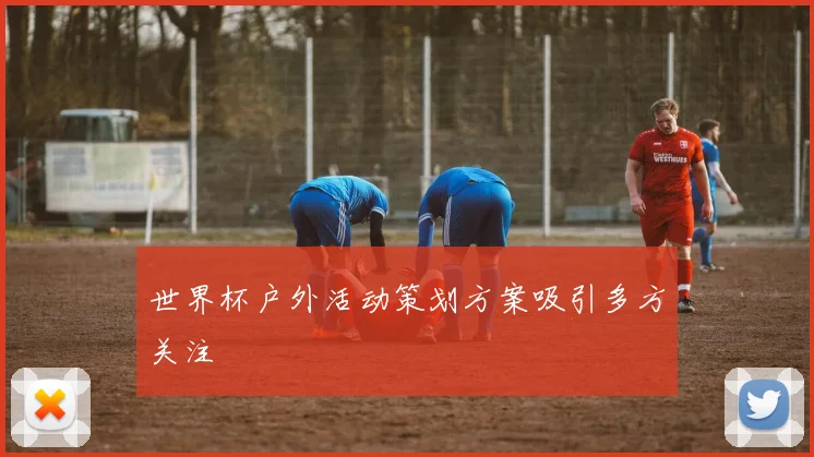 世界杯户外活动策划方案吸引多方关注