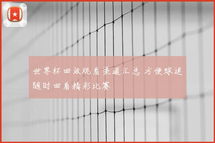 世界杯回放观看渠道汇总 方便球迷随时回看精彩比赛