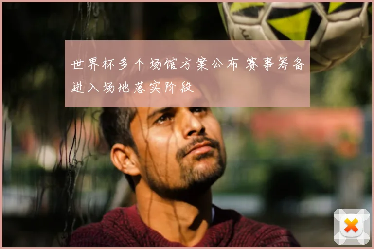 世界杯多个场馆方案公布 赛事筹备进入场地落实阶段