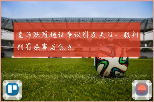 皇马欧冠越位争议引发关注，裁判判罚成赛后焦点